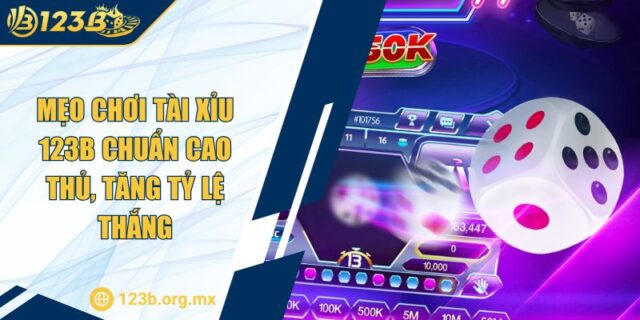 Mẹo Chơi Tài Xỉu 123B Chuẩn Cao Thủ, Tăng Tỷ Lệ Thắng