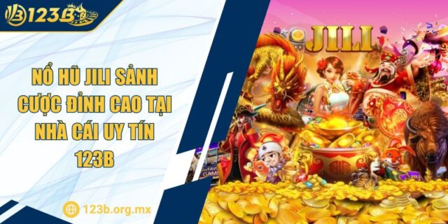 Nổ Hũ JILI Sảnh Cược Đỉnh Cao tại Nhà Cái Uy Tín 123B