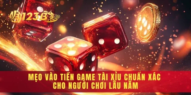 Mẹo Vào Tiền Game Tài Xỉu Chuẩn Xác Cho Người Chơi Lâu Năm