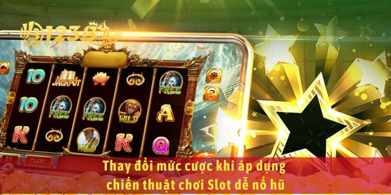 Thay đổi mức cược khi áp dụng chiến thuật chơi Slot dễ nổ hũ